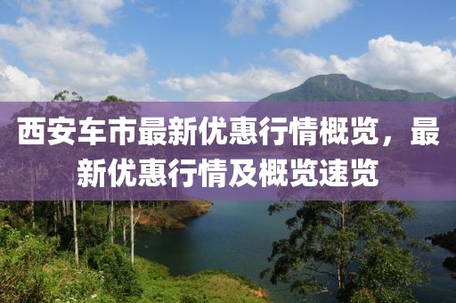 西安车市最新优惠行情概览，最新优惠行情及概览速览