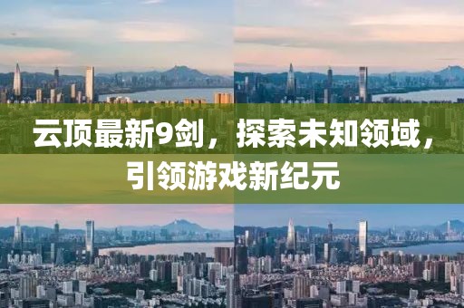 云顶最新9剑，探索未知领域，引领游戏新纪元