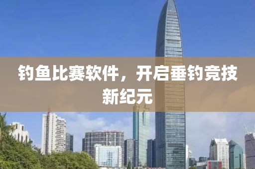 钓鱼比赛软件，开启垂钓竞技新纪元