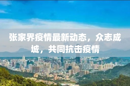 张家界疫情最新动态，众志成城，共同抗击疫情