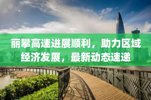 丽攀高速进展顺利，助力区域经济发展，最新动态速递