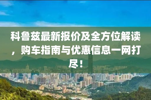 科鲁兹最新报价及全方位解读，购车指南与优惠信息一网打尽！