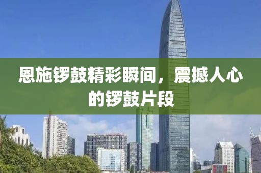 恩施锣鼓精彩瞬间，震撼人心的锣鼓片段