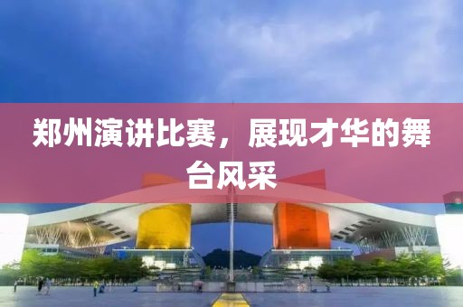 郑州演讲比赛，展现才华的舞台风采