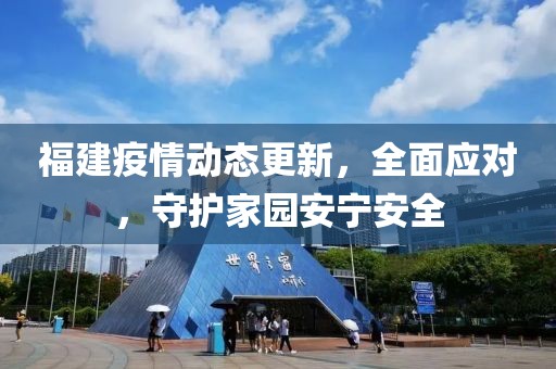 福建疫情动态更新，全面应对，守护家园安宁安全