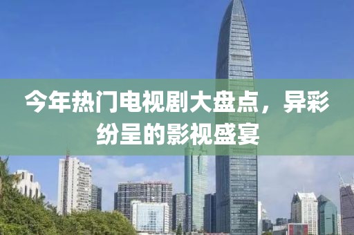 今年热门电视剧大盘点，异彩纷呈的影视盛宴