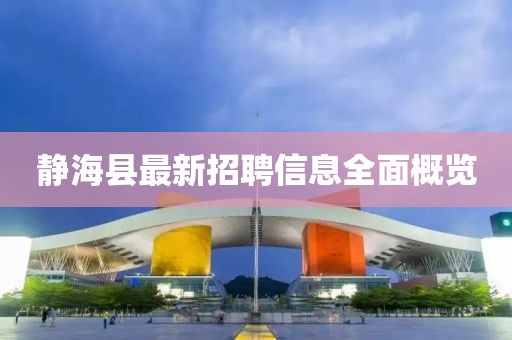 静海县最新招聘信息全面概览