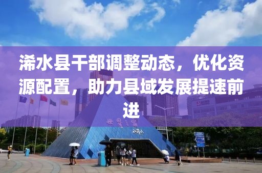 浠水县干部调整动态，优化资源配置，助力县域发展提速前进