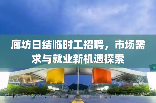 廊坊日结临时工招聘，市场需求与就业新机遇探索