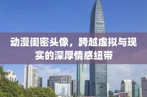 动漫闺密头像，跨越虚拟与现实的深厚情感纽带