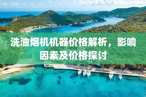 洗油烟机机器价格解析，影响因素及价格探讨