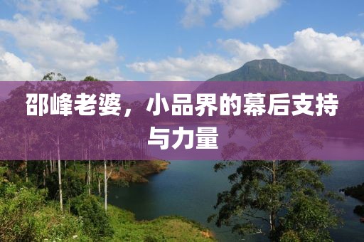 邵峰老婆，小品界的幕后支持与力量