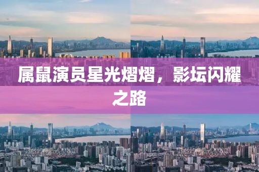 属鼠演员星光熠熠，影坛闪耀之路