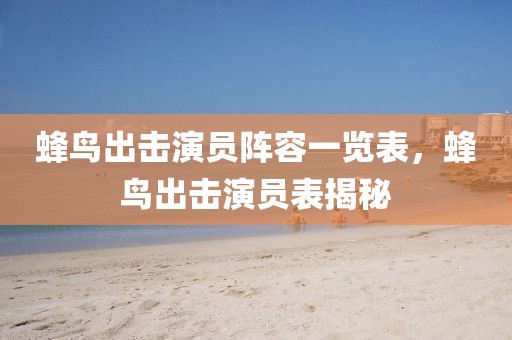 蜂鸟出击演员阵容一览表，蜂鸟出击演员表揭秘