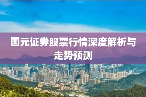 国元证券股票行情深度解析与走势预测