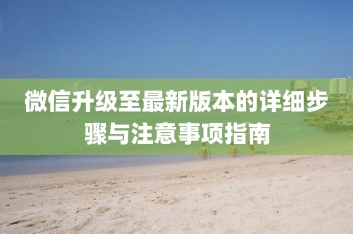 微信升级至最新版本的详细步骤与注意事项指南