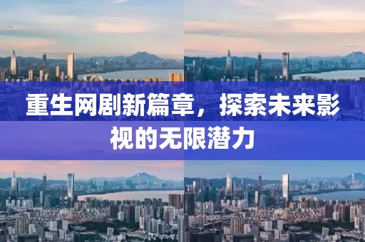 重生网剧新篇章，探索未来影视的无限潜力