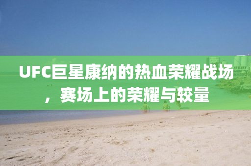 UFC巨星康纳的热血荣耀战场，赛场上的荣耀与较量