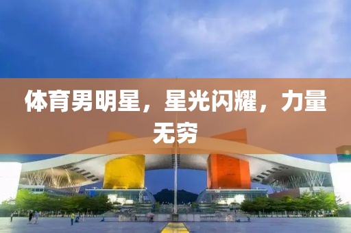 体育男明星，星光闪耀，力量无穷