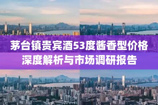 茅台镇贵宾酒53度酱香型价格深度解析与市场调研报告