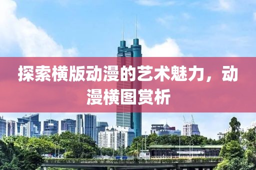探索横版动漫的艺术魅力，动漫横图赏析