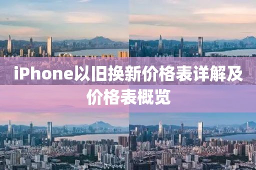 iPhone以旧换新价格表详解及价格表概览