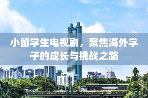 小留学生电视剧，聚焦海外学子的成长与挑战之路