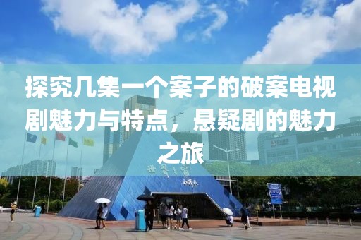探究几集一个案子的破案电视剧魅力与特点，悬疑剧的魅力之旅