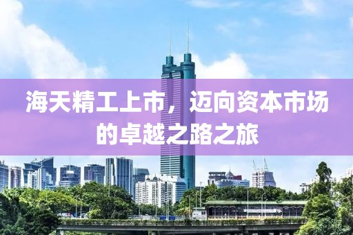 海天精工上市，迈向资本市场的卓越之路之旅