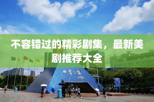 不容错过的精彩剧集，最新美剧推荐大全