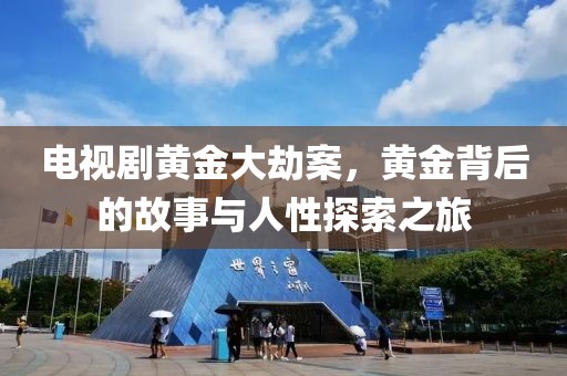 电视剧黄金大劫案，黄金背后的故事与人性探索之旅