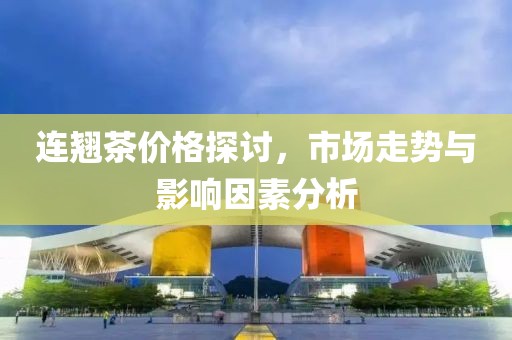 连翘茶价格探讨，市场走势与影响因素分析