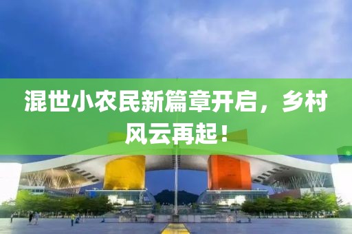 混世小农民新篇章开启，乡村风云再起！