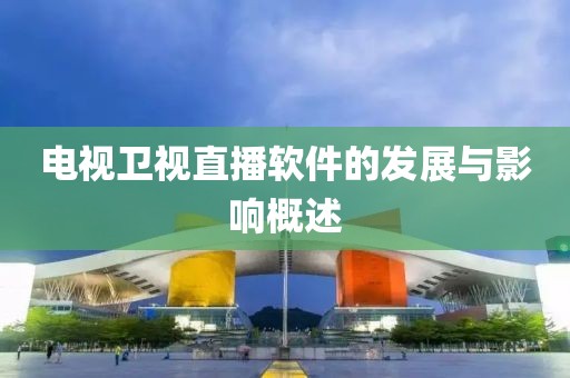 电视卫视直播软件的发展与影响概述