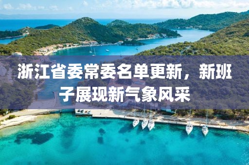 浙江省委常委名单更新，新班子展现新气象风采