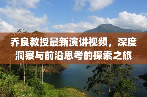 乔良教授最新演讲视频，深度洞察与前沿思考的探索之旅