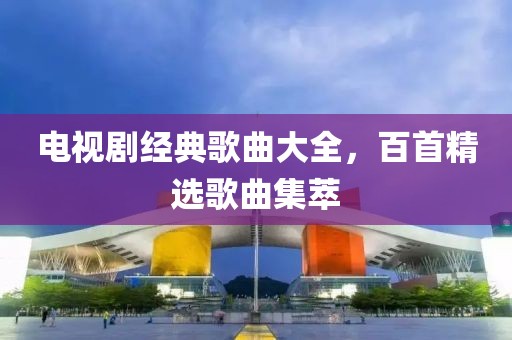 电视剧经典歌曲大全，百首精选歌曲集萃