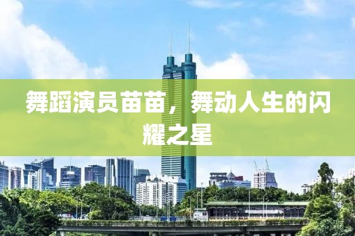 舞蹈演员苗苗，舞动人生的闪耀之星
