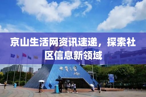 京山生活网资讯速递，探索社区信息新领域