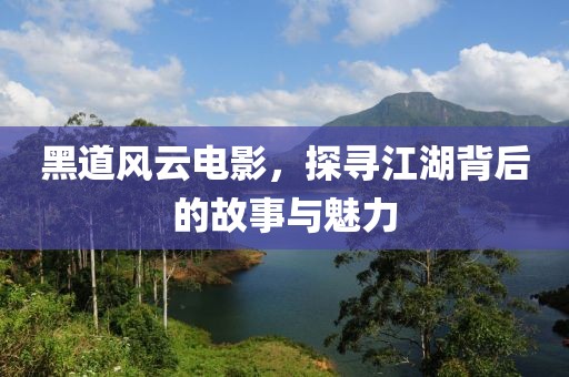 黑道风云电影，探寻江湖背后的故事与魅力