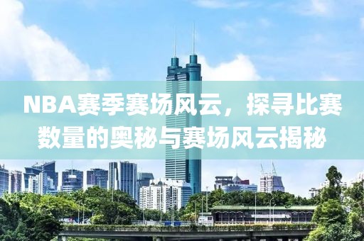 NBA赛季赛场风云，探寻比赛数量的奥秘与赛场风云揭秘