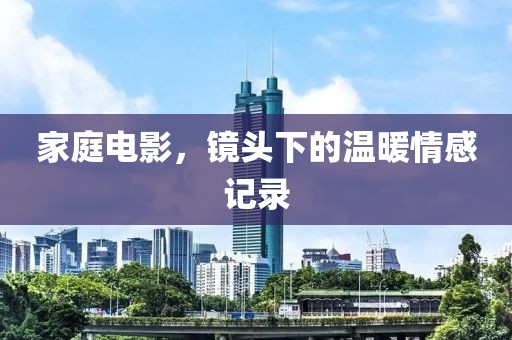 家庭电影，镜头下的温暖情感记录