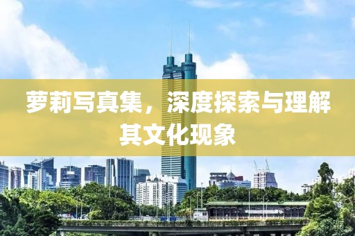 萝莉写真集，深度探索与理解其文化现象