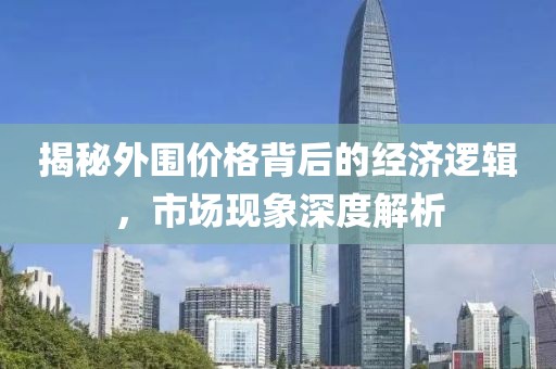 揭秘外围价格背后的经济逻辑，市场现象深度解析