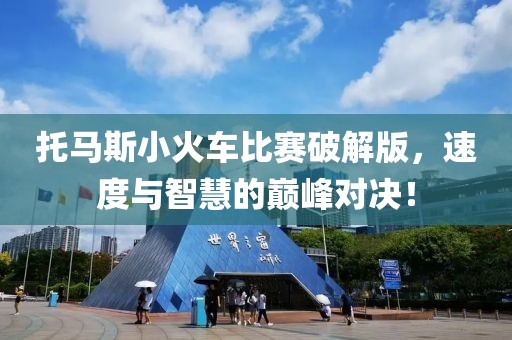 托马斯小火车比赛破解版，速度与智慧的巅峰对决！