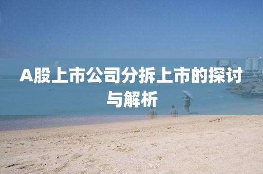 A股上市公司分拆上市的探讨与解析