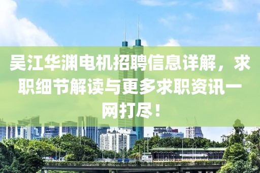 吴江华渊电机招聘信息详解，求职细节解读与更多求职资讯一网打尽！