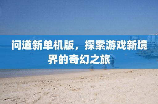 问道新单机版，探索游戏新境界的奇幻之旅