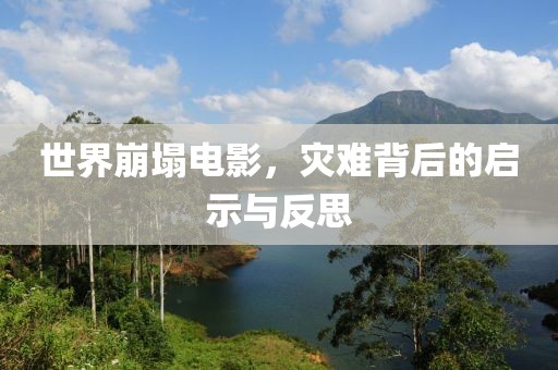 世界崩塌电影，灾难背后的启示与反思