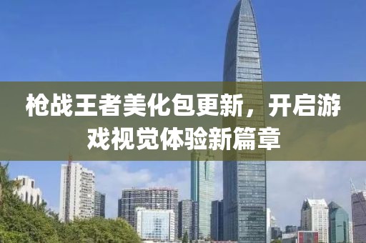 枪战王者美化包更新，开启游戏视觉体验新篇章